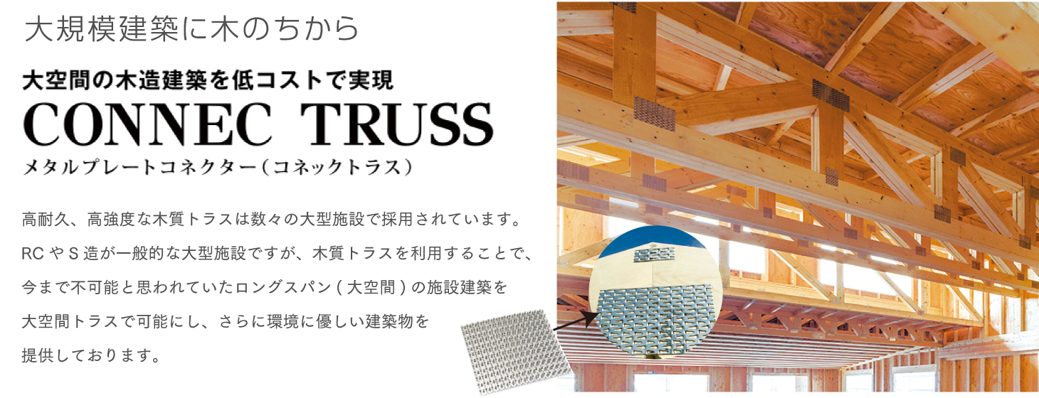 大規模建築に木のちから 大空間の木造建築を低コストで実現 CONNEC TRUSS メタルプレートコネクター（コネックトラス）